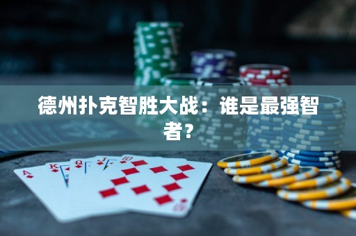 德州扑克智胜大战：谁是最强智者？