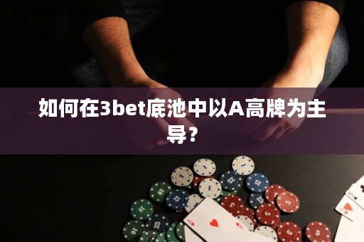 如何在3bet底池中以A高牌为主导？