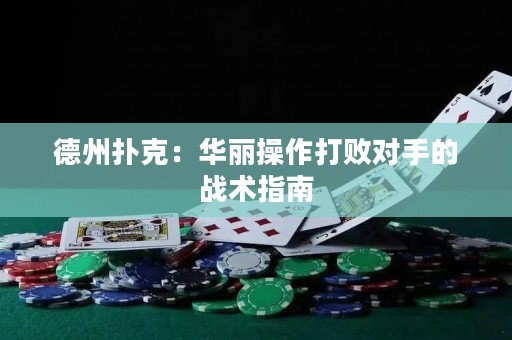 德州扑克：华丽操作打败对手的战术指南