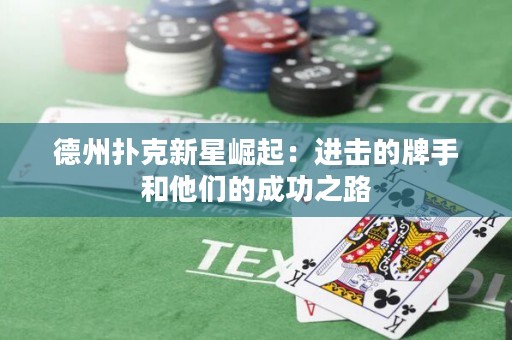 德州扑克新星崛起：进击的牌手和他们的成功之路