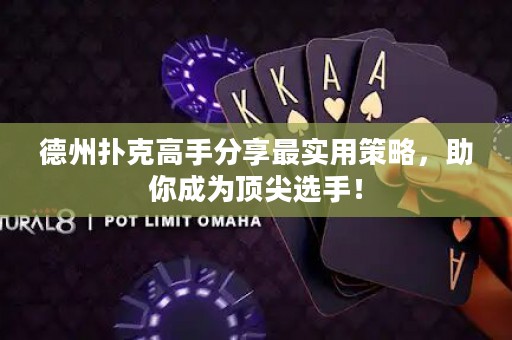 德州扑克高手分享最实用策略，助你成为顶尖选手！