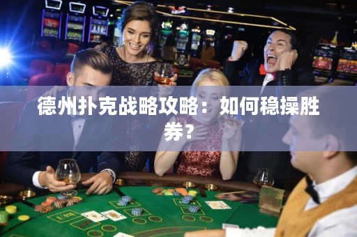 德州扑克战略攻略：如何稳操胜券？
