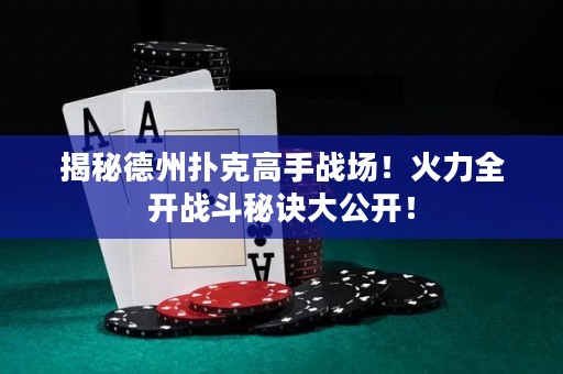 揭秘德州扑克高手战场！火力全开战斗秘诀大公开！