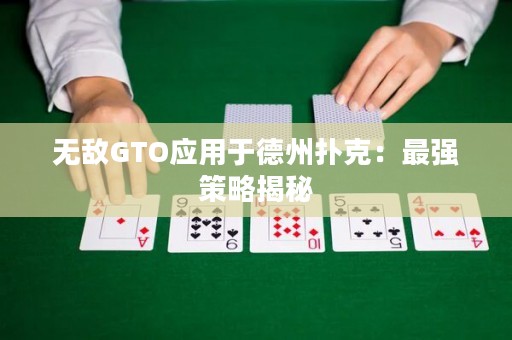 无敌GTO应用于德州扑克：最强策略揭秘
