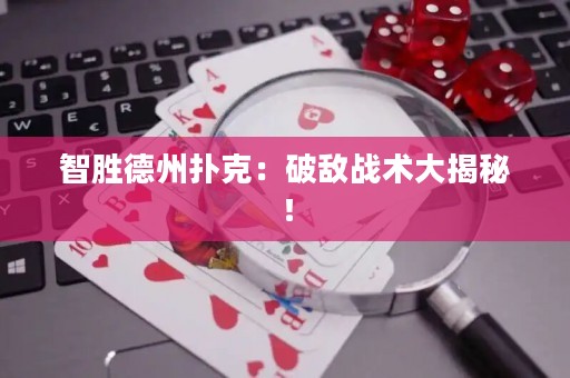 智胜德州扑克：破敌战术大揭秘！