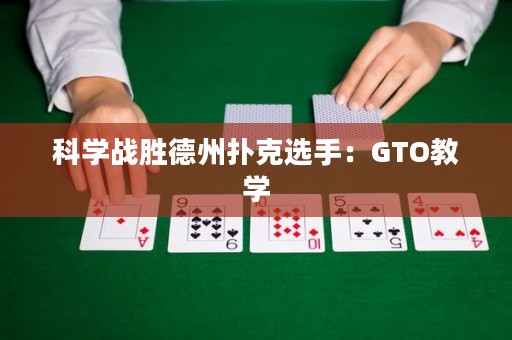 科学战胜德州扑克选手：GTO教学