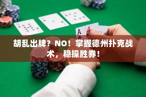 胡乱出牌？NO！掌握德州扑克战术，稳操胜券！