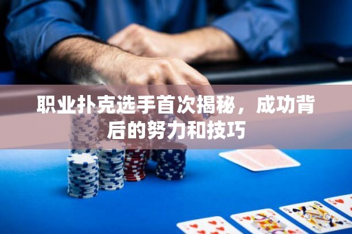 职业扑克选手首次揭秘，成功背后的努力和技巧