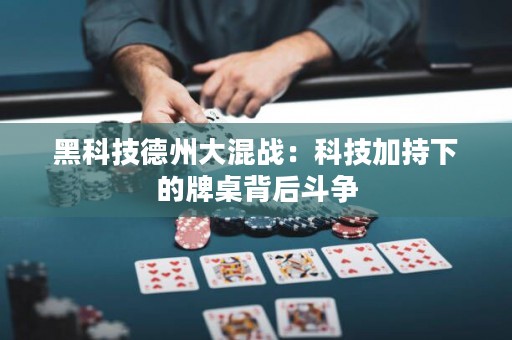 黑科技德州大混战：科技加持下的牌桌背后斗争”