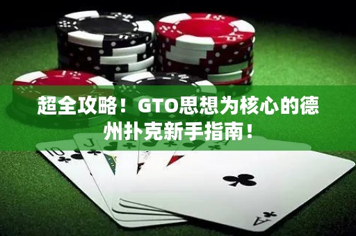 超全攻略！GTO思想为核心的德州扑克新手指南！