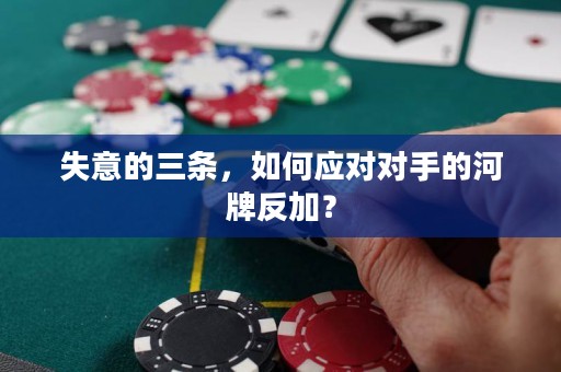 失意的三条，如何应对对手的河牌反加？