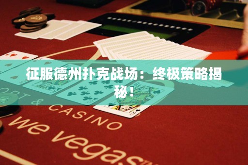 征服德州扑克战场：终极策略揭秘！