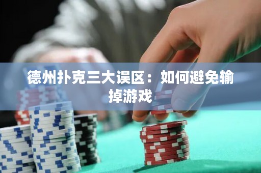 德州扑克三大误区：如何避免输掉游戏