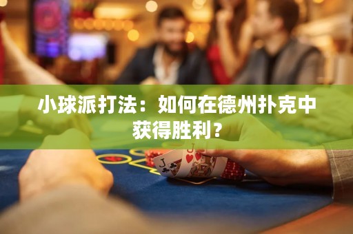 小球派打法：如何在德州扑克中获得胜利？