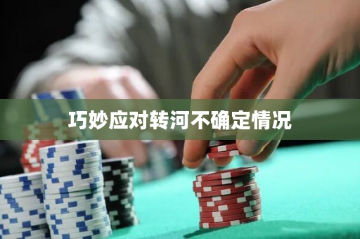 巧妙应对转河不确定情况