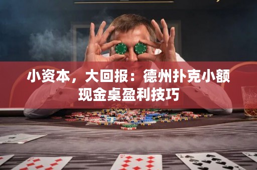小资本，大回报：德州扑克小额现金桌盈利技巧