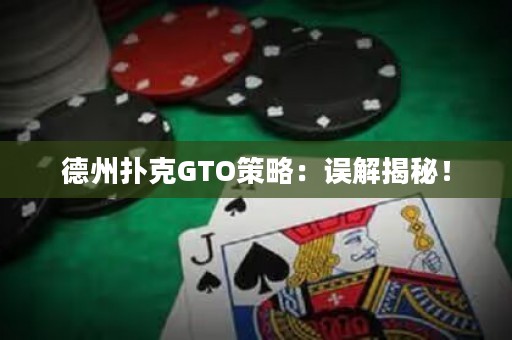 德州扑克GTO策略：误解揭秘！