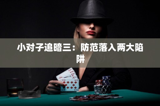 小对子追暗三：防范落入两大陷阱