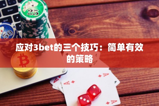 应对3bet的三个技巧：简单有效的策略