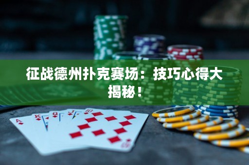 征战德州扑克赛场：技巧心得大揭秘！