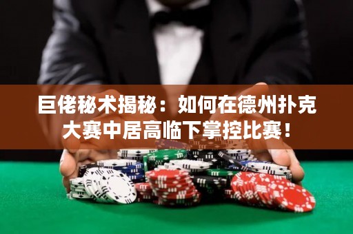 巨佬秘术揭秘：如何在德州扑克大赛中居高临下掌控比赛！