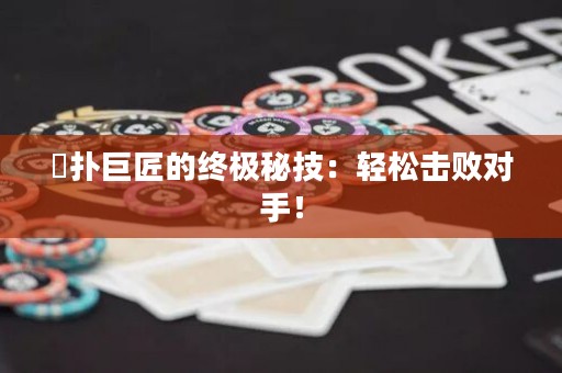 徳扑巨匠的终极秘技：轻松击败对手！