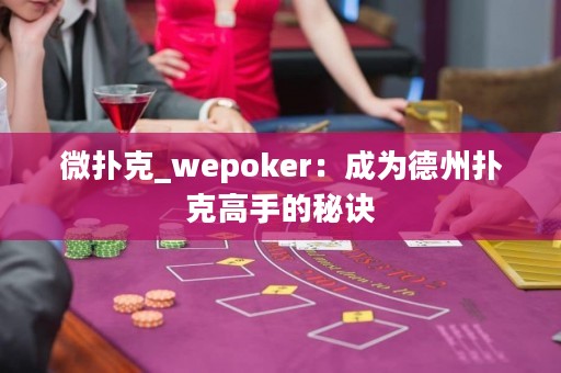 微扑克_wepoker：成为德州扑克高手的秘诀
