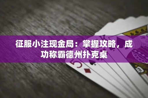 征服小注现金局：掌握攻略，成功称霸德州扑克桌