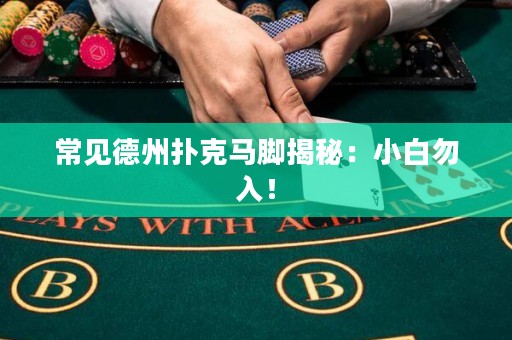 常见德州扑克马脚揭秘：小白勿入！