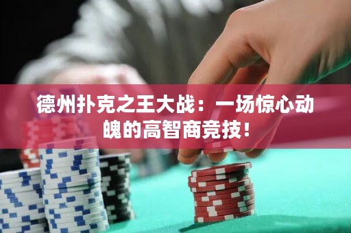 德州扑克之王大战：一场惊心动魄的高智商竞技！