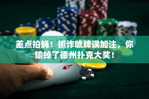 差点拍蝇！抓诈唬牌误加注，你输掉了德州扑克大奖！