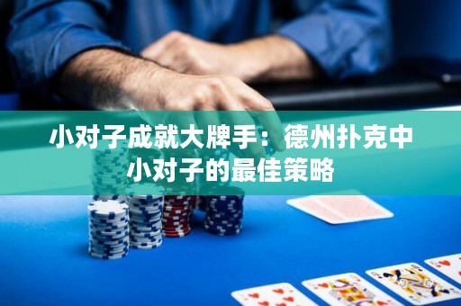 小对子成就大牌手：德州扑克中小对子的最佳策略