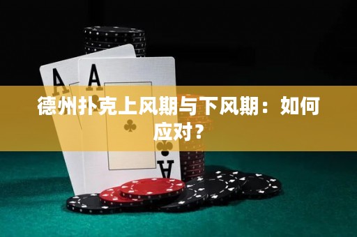 德州扑克上风期与下风期：如何应对？
