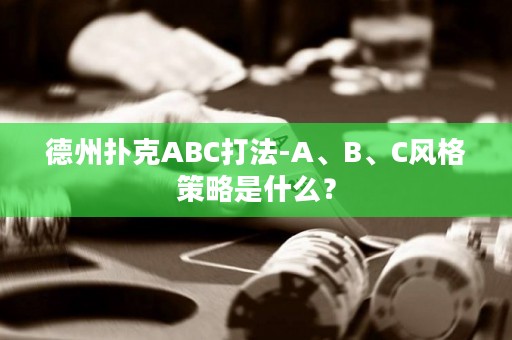 德州扑克ABC打法-A、B、C风格策略是什么？