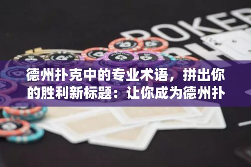 德州扑克中的专业术语，拼出你的胜利新标题：让你成为德州扑克专家的高级术语