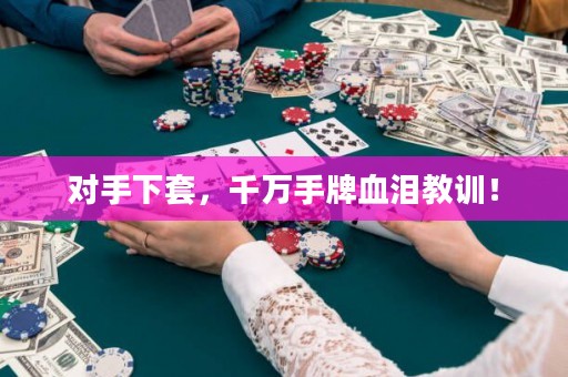 对手下套，千万手牌血泪教训！