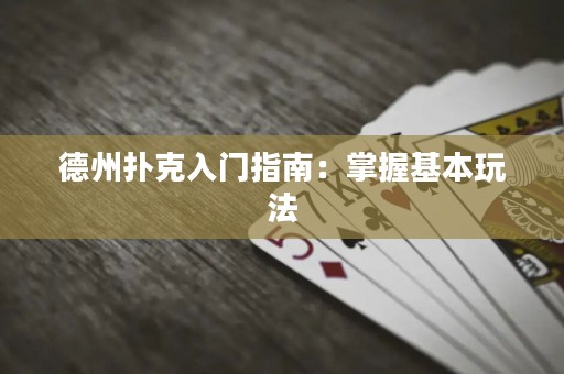 德州扑克入门指南：掌握基本玩法