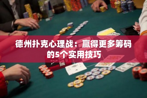 德州扑克心理战：赢得更多筹码的5个实用技巧