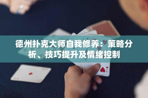 德州扑克大师自我修养：策略分析、技巧提升及情绪控制