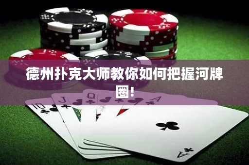 德州扑克大师教你如何把握河牌圈!