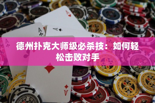 德州扑克大师级必杀技：如何轻松击败对手