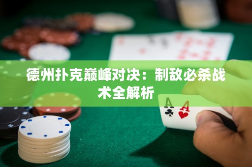德州扑克巅峰对决：制敌必杀战术全解析