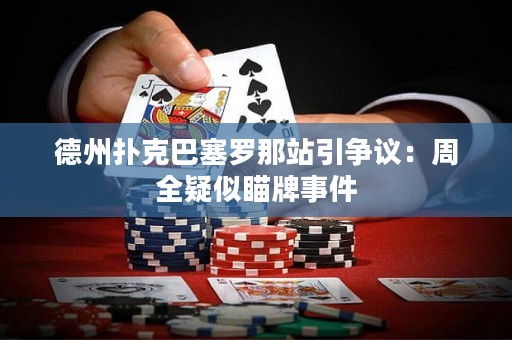 德州扑克巴塞罗那站引争议：周全疑似瞄牌事件