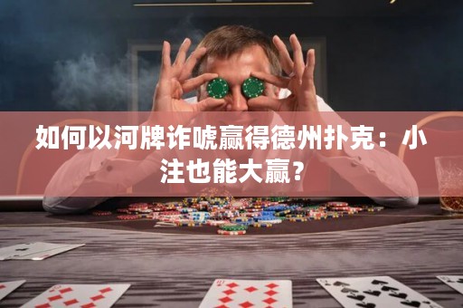 如何以河牌诈唬赢得德州扑克：小注也能大赢？