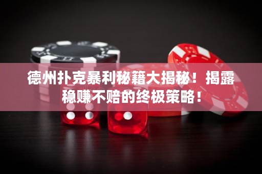 德州扑克暴利秘籍大揭秘！揭露稳赚不赔的终极策略！