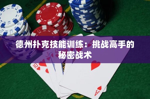 德州扑克技能训练：挑战高手的秘密战术