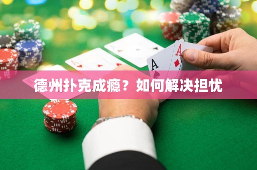 德州扑克成瘾？如何解决担忧