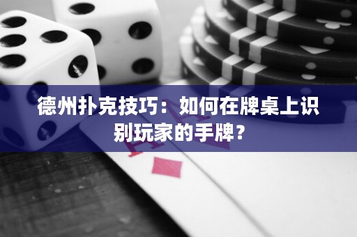 德州扑克技巧：如何在牌桌上识别玩家的手牌？