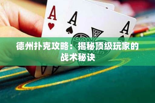 德州扑克攻略：揭秘顶级玩家的战术秘诀