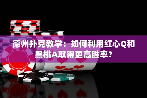 德州扑克教学：如何利用红心Q和黑桃A取得更高胜率？